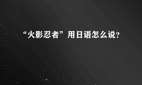 “火影忍者”用日语怎么说？