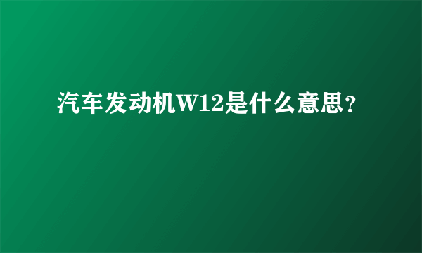 汽车发动机W12是什么意思？