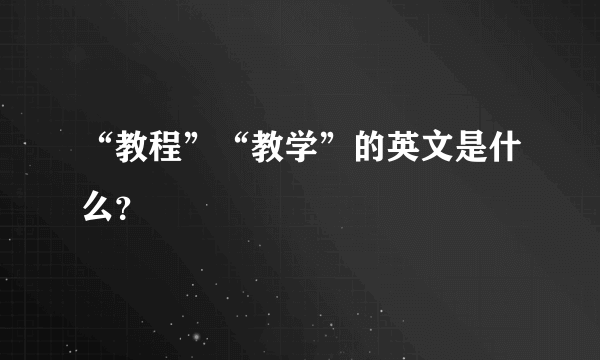 “教程”“教学”的英文是什么？