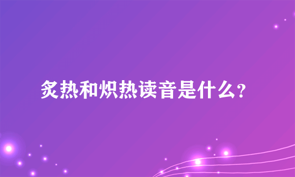 炙热和炽热读音是什么？