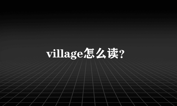 village怎么读？