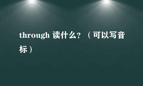 through 读什么？（可以写音标）