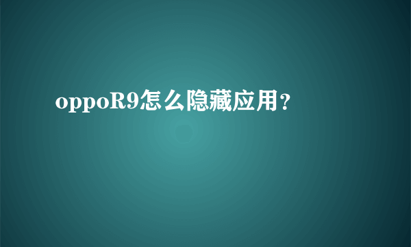 oppoR9怎么隐藏应用？