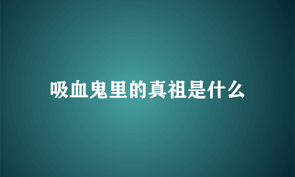 吸血鬼里的真祖是什么