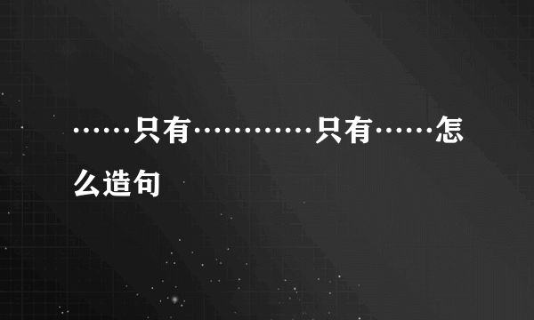 ……只有…………只有……怎么造句