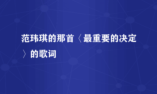 范玮琪的那首〈最重要的决定〉的歌词