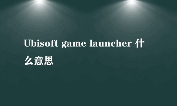 Ubisoft game launcher 什么意思