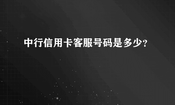 中行信用卡客服号码是多少？