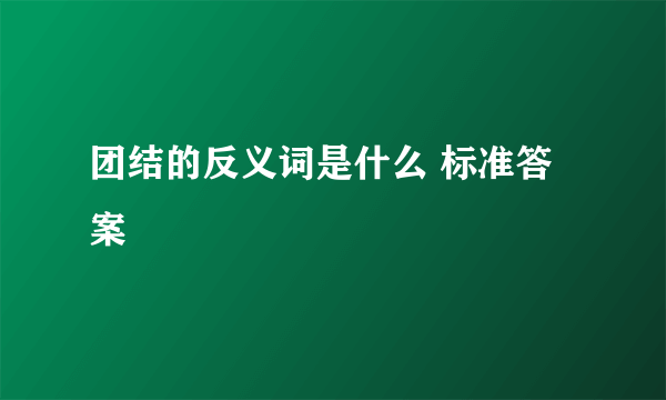 团结的反义词是什么 标准答案