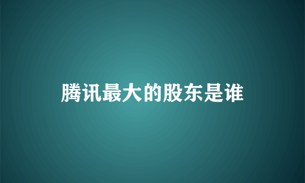 腾讯最大的股东是谁