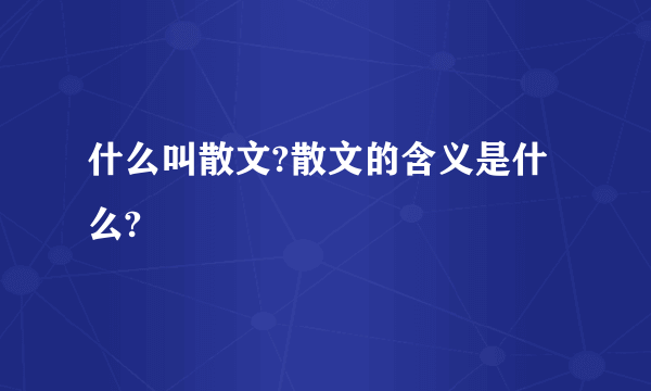 什么叫散文?散文的含义是什么?