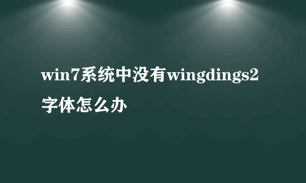 win7系统中没有wingdings2字体怎么办