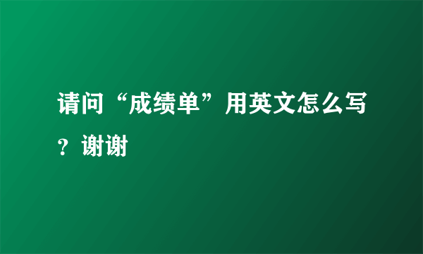 请问“成绩单”用英文怎么写？谢谢