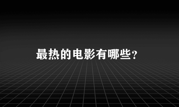 最热的电影有哪些？