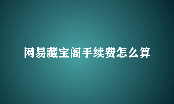 网易藏宝阁手续费怎么算