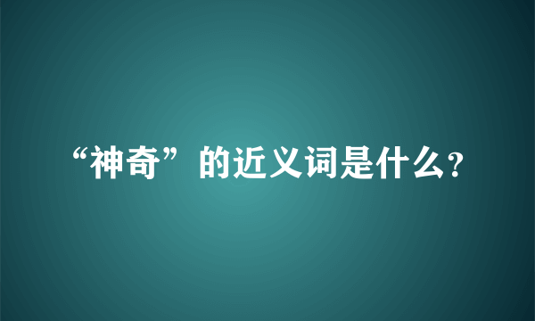 “神奇”的近义词是什么？