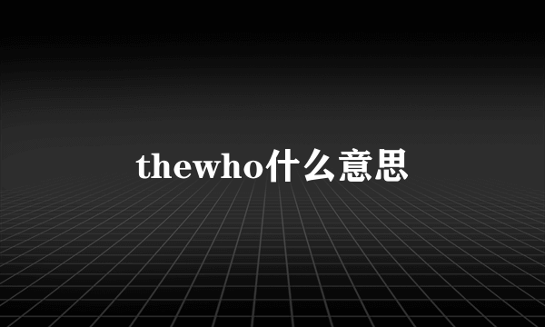 thewho什么意思