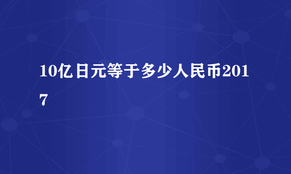 10亿日元等于多少人民币2017