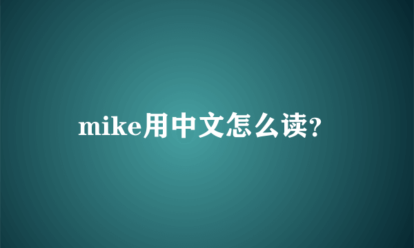 mike用中文怎么读？