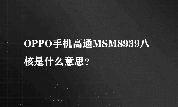 OPPO手机高通MSM8939八核是什么意思？