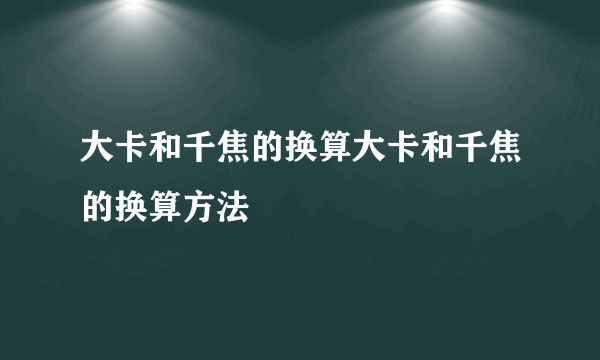 大卡和千焦的换算大卡和千焦的换算方法