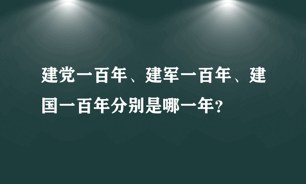 建党一百年、建军一百年、建国一百年分别是哪一年？