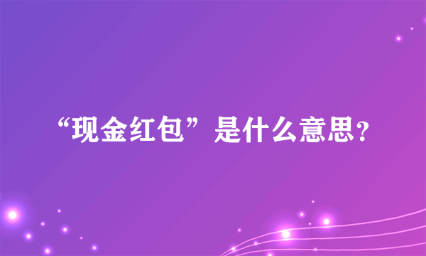 “现金红包”是什么意思？