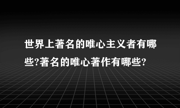 世界上著名的唯心主义者有哪些?著名的唯心著作有哪些?