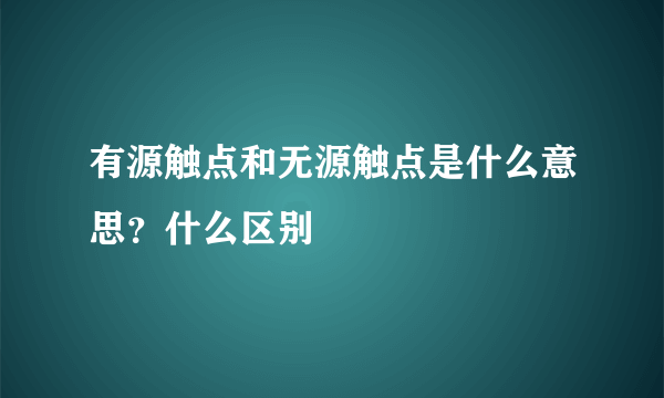 有源触点和无源触点是什么意思？什么区别