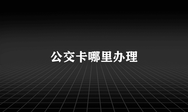 公交卡哪里办理