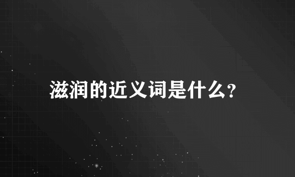 滋润的近义词是什么？