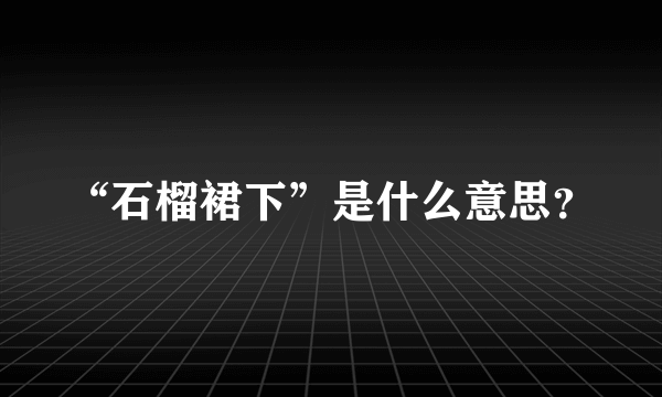 “石榴裙下”是什么意思？