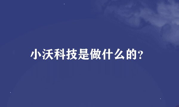 小沃科技是做什么的？