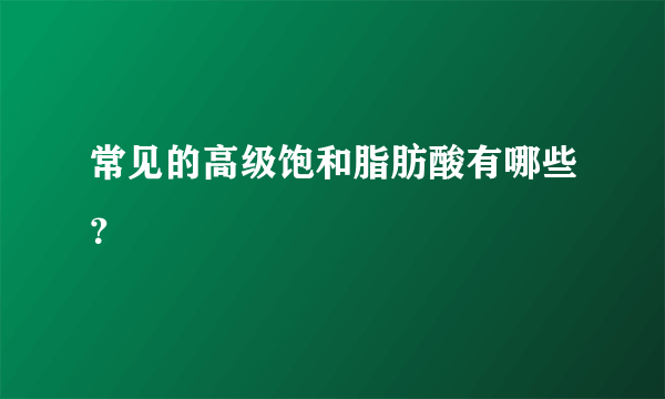 常见的高级饱和脂肪酸有哪些？