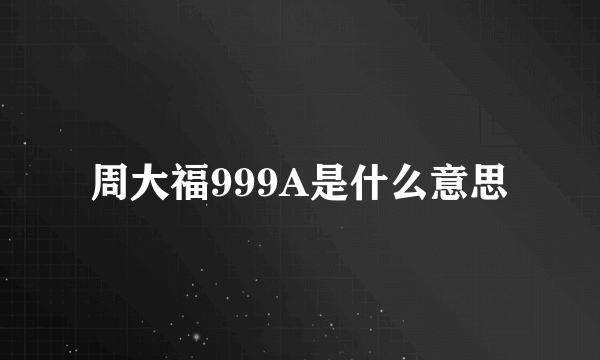 周大福999A是什么意思