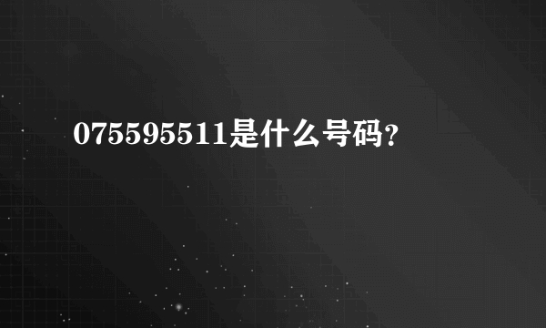 075595511是什么号码？