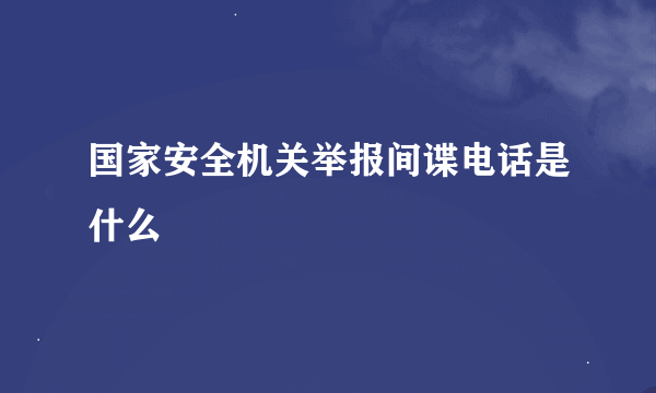 国家安全机关举报间谍电话是什么