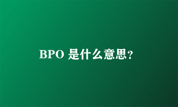 BPO 是什么意思？