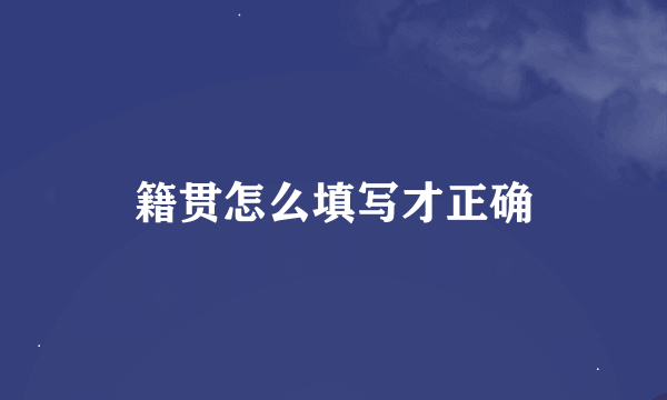 籍贯怎么填写才正确