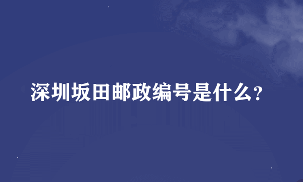 深圳坂田邮政编号是什么？