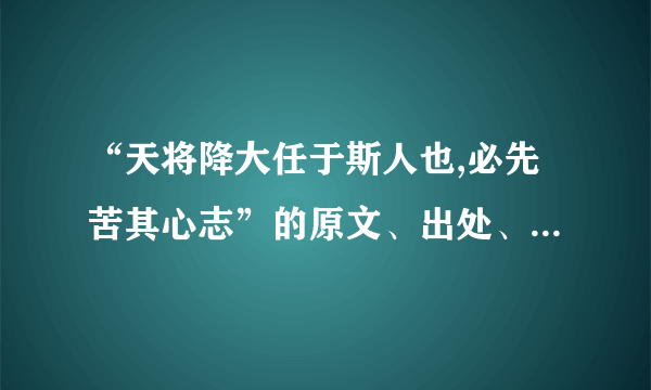 “天将降大任于斯人也,必先苦其心志”的原文、出处、作者及其意思？