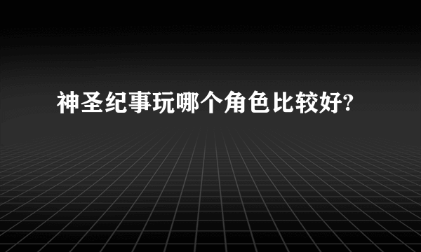 神圣纪事玩哪个角色比较好?