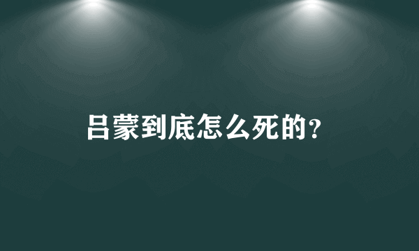 吕蒙到底怎么死的？