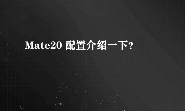 Mate20 配置介绍一下？