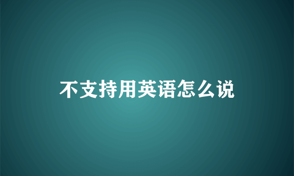 不支持用英语怎么说