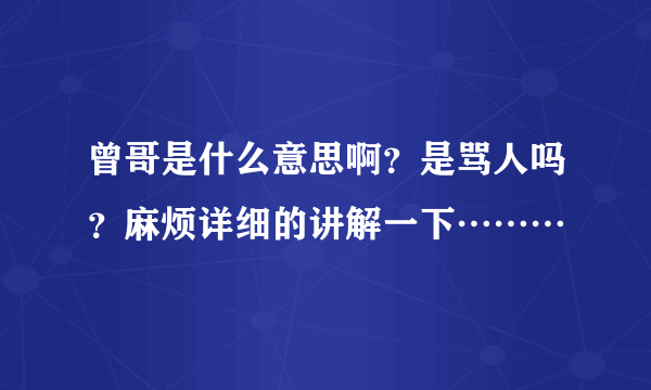 曾哥是什么意思啊？是骂人吗？麻烦详细的讲解一下………