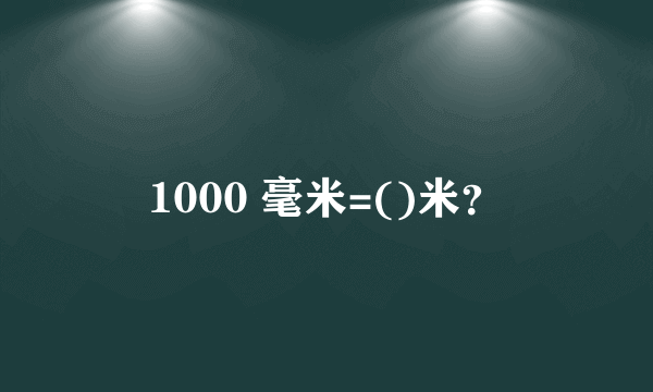 1000 毫米=()米？