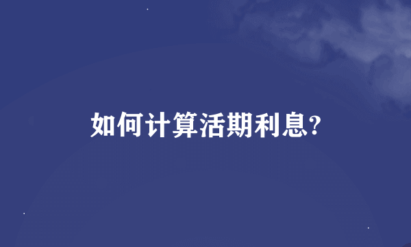 如何计算活期利息?