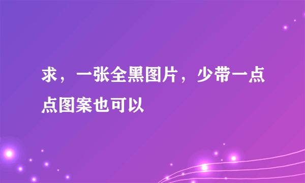 求，一张全黑图片，少带一点点图案也可以