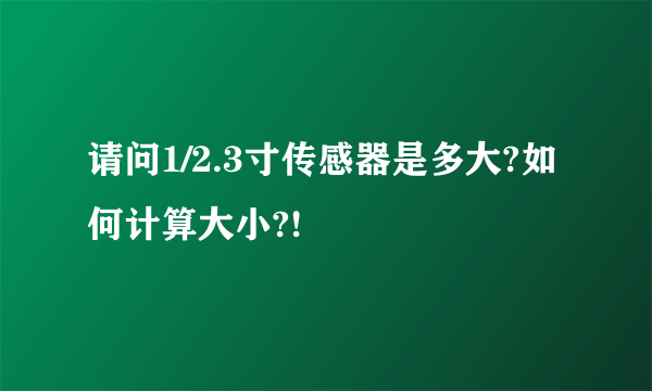 请问1/2.3寸传感器是多大?如何计算大小?!